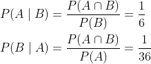 \begin{aligned} &P(A \mid B)=\frac{P(A \cap B)}{P(B)}=\frac{1}{6} \\ &P(B \mid A)=\frac{P(A \cap B)}{P(A)}=\frac{1}{36} \end{aligned}