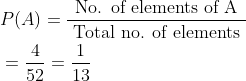 \begin{aligned} &P(A)=\frac{ \text { No. of elements of A }}{\text { Total no. of elements }}\\ &=\frac{4}{52}=\frac{1}{13} \end{aligned}