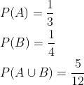\begin{aligned} &P(A)=\frac{1}{3} \\ &P(B)=\frac{1}{4} \\ &P(A \cup B)=\frac{5}{12} \end{aligned}