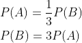 \begin{aligned} &P(A)=\frac{1}{3} P(B) \\ &P(B)=3 P(A) \end{aligned}
