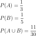 \begin{aligned} &P(A)=\frac{1}{3}\\ &P(B)=\frac{1}{5}\\ &P(A\cup B)=\frac{11}{30}\\ \end{aligned}