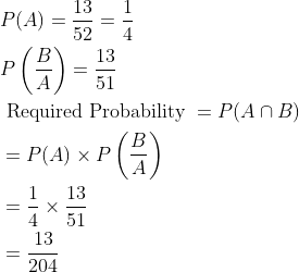 \begin{aligned} &P(A)=\frac{13}{52}=\frac{1}{4}\\ &P\left ( \frac{B}{A} \right )=\frac{13}{51}\\ &\text { Required Probability }=P(A\cap B)\\ &=P(A)\times P\left ( \frac{B}{A} \right )\\ &=\frac{1}{4}\times \frac{13}{51}\\ &=\frac{13}{204} \end{aligned}