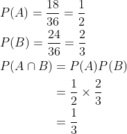 \begin{aligned} &P(A)=\frac{18}{36}=\frac{1}{2} \\ &P(B)=\frac{24}{36}=\frac{2}{3} \\ &\begin{aligned} P(A \cap B) &=P(A) P(B) \\ &=\frac{1}{2} \times \frac{2}{3} \\ &=\frac{1}{3} \end{aligned} \end{aligned}