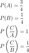\begin{aligned} &P(A)=\frac{3}{4}\\ &P(B)=\frac{1}{4}\\ &P\left ( \frac{C}{A} \right )=1\\ &P\left ( \frac{C}{B} \right )=\frac{1}{4}\\ \end{aligned}