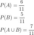 \begin{aligned} &P(A)=\frac{6}{11} \\ &P(B)=\frac{5}{11} \\ &P(A \cup B)=\frac{7}{11} \end{aligned}