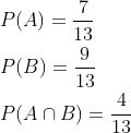 \begin{aligned} &P(A)=\frac{7}{13} \\ &P(B)=\frac{9}{13} \\ &P(A \cap B)=\frac{4}{13} \end{aligned}