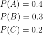 \begin{aligned} &P(A)=0.4 \\ &P(B)=0.3 \\ &P(C)=0.2 \end{aligned}