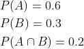 \begin{aligned} &P(A)=0.6 \\ &P(B)=0.3 \\ &P(A \cap B)=0.2 \end{aligned}