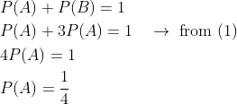 \begin{aligned} &P(A)+P(B)=1 \\ &P(A)+3 P(A)=1 \quad \rightarrow \text { from }(1) \\ &4 P(A)=1 \\ &P(A)=\frac{1}{4} \end{aligned}