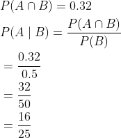 \begin{aligned} &P(A\cap B)=0.32\\ &P(A\mid B)=\frac{P(A\cap B)}{P(B)}\\ &=\frac{0.32}{0.5}\\ &=\frac{32}{50}\\ &=\frac{16}{25} \end{aligned}