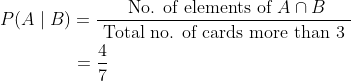 \begin{aligned} &P(A\mid B)=\frac{ \text { No. of elements of }A\cap B}{\text { Total no. of cards more than 3 }}\\ &\qquad \qquad=\frac{4}{7} \end{aligned}