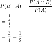 \begin{aligned} &P(B \mid A)=\frac{P(A \cap B)}{P(A)} \\ &=\frac{\frac{1}{4}}{\frac{1}{2}} \\ &=\frac{2}{4}=\frac{1}{2} \end{aligned}