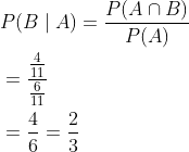 \begin{aligned} &P(B \mid A)=\frac{P(A \cap B)}{P(A)} \\ &=\frac{\frac{4}{11}}{\frac{6}{11}} \\ &=\frac{4}{6}=\frac{2}{3} \end{aligned}