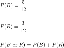 \begin{aligned} &P(B)=\frac{5}{12} \\\\ &P(R)=\frac{3}{12} \\\\ &P(B \text { or } R)=P(B)+P(R) \\ \end{aligned}