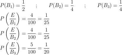 \begin{aligned} &P(B_1)=\frac{1}{2} \qquad ; \qquad P(B_2)=\frac{1}{4} \qquad ; \qquad P(B_3)=\frac{1}{4}\\ &P\left (\frac{E}{B_1} \right )=\frac{4}{100}=\frac{1}{25}\\ &P\left (\frac{E}{B_2} \right )=\frac{4}{100}=\frac{1}{25}\\ &P\left (\frac{E}{B_3} \right )=\frac{5}{100}=\frac{1}{20} \end{aligned}