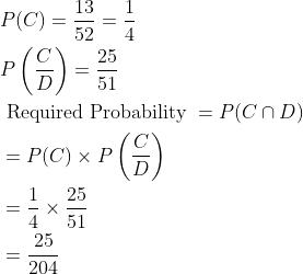 \begin{aligned} &P(C)=\frac{13}{52}=\frac{1}{4}\\ &P\left ( \frac{C}{D} \right )=\frac{25}{51}\\ &\text { Required Probability }=P(C\cap D)\\ &=P(C)\times P\left ( \frac{C}{D} \right )\\ &=\frac{1}{4}\times \frac{25}{51}\\ &=\frac{25}{204} \end{aligned}