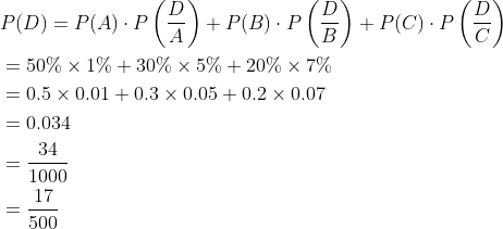 \begin{aligned} &P(D)=P(A) \cdot P\left(\frac{D}{A}\right)+P(B) \cdot P\left(\frac{D}{B}\right)+P(C) \cdot P\left(\frac{D}{C}\right) \\ &=50 \% \times 1 \%+30 \% \times 5 \%+20 \% \times 7 \% \\ &=0.5 \times 0.01+0.3 \times 0.05+0.2 \times 0.07 \\ &=0.034 \\ &=\frac{34}{1000} \\ &=\frac{17}{500} \end{aligned}