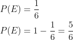 \begin{aligned} &P(E)=\frac{1}{6}\\ &P(E)=1-\frac{1}{6}=\frac{5}{6}\\ \end{aligned}