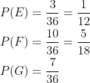 \begin{aligned} &P(E)=\frac{3}{36}=\frac{1}{12} \\ &P(F)=\frac{10}{36}=\frac{5}{18} \\ &P(G)=\frac{7}{36} \end{aligned}
