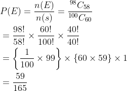 \begin{aligned} &P(E)=\frac{n(E)}{n(s)}=\frac{{ }^{98} C_{58}}{{ }^{100} C_{60}} \\ &=\frac{98 !}{58 !} \times \frac{60 !}{100 !} \times \frac{40 !}{40 !} \\ &=\left\{\frac{1}{100} \times 99\right\} \times\{60 \times 59\} \times 1 \\ &=\frac{59}{165} \end{aligned}