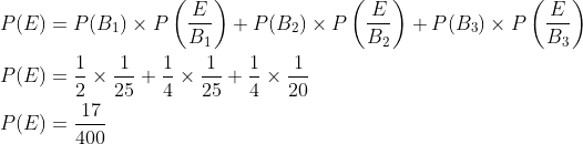 \begin{aligned} &P(E)=P(B_1)\times P\left (\frac{E}{B_1} \right )+ P(B_2)\times P\left (\frac{E}{B_2} \right )+P(B_3)\times P\left (\frac{E}{B_3} \right )\\ &P(E)=\frac{1}{2}\times \frac{1}{25}+\frac{1}{4}\times \frac{1}{25}+\frac{1}{4}\times \frac{1}{20}\\ &P(E)=\frac{17}{400} \end{aligned}
