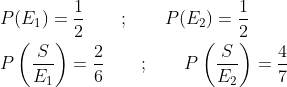 \begin{aligned} &P(E_1)=\frac{1}{2} \qquad ; \qquad P(E_2)=\frac{1}{2}\\ &P\left (\frac{S}{E_1} \right )=\frac{2}{6} \qquad ; \qquad P\left (\frac{S}{E_2} \right )=\frac{4}{7} \end{aligned}