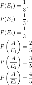 \begin{aligned} &P(E_1)=\frac{1}{3},\\ &P(E_2)=\frac{1}{3},\\ &P(E_3)=\frac{1}{3}\\ &P\left ( \frac{A}{E_1} \right )=\frac{2}{5}\\ &P\left ( \frac{A}{E_2} \right )=\frac{3}{5}\\ &P\left ( \frac{A}{E_3} \right )=\frac{4}{5}\\ \end{aligned}