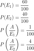 \begin{aligned} &P(E_1)=\frac{60}{100}\\ &P(E_2)=\frac{40}{100}\\ &P\left ( \frac{A}{E_1} \right )=\frac{1}{100}\\ &P\left ( \frac{A}{E_2} \right )=\frac{4}{100}\\ \end{aligned}