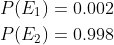 \begin{aligned} &P(E_1)=0.002\\ &P(E_2)=0.998\\ \end{aligned}