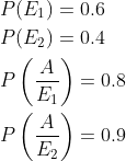 \begin{aligned} &P(E_1)=0.6\\ &P(E_2)=0.4\\ &P\left ( \frac{A}{E_1} \right )=0.8\\ &P\left ( \frac{A}{E_2} \right )=0.9\\ \end{aligned}