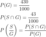 \begin{aligned} &P(G)=\frac{430}{1000} \\ &P(S \cap G)=\frac{43}{1000} \\ &P\left(\frac{S}{G}\right)=\frac{P(S \cap G)}{P(G)} \end{aligned}