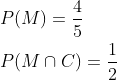 \begin{aligned} &P(M)=\frac{4}{5} \\ &P(M \cap C)=\frac{1}{2} \end{aligned}
