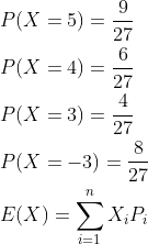 \begin{aligned} &P(X=5)=\frac{9}{27} \\ &P(X=4)=\frac{6}{27} \\ &P(X=3)=\frac{4}{27} \\ &P(X=-3)=\frac{8}{27} \\ &E(X)=\sum_{i=1}^{n} X_{i} P_{i} \\ \end{aligned}