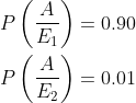 \begin{aligned} &P\left ( \frac{A}{E_1} \right )=0.90\\ &P\left ( \frac{A}{E_2} \right )=0.01\\ \end{aligned}