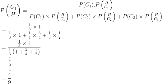 \begin{aligned} &P\left (\frac{C_1}{H} \right )=\frac{P(C_1).P\left ( \frac{H}{C_1} \right )}{P(C_1)\times P\left ( \frac{H}{C_1} \right )+P(C_2)\times P\left ( \frac{H}{C_2} \right )+P(C_3)\times P\left ( \frac{H}{C_3} \right )}\\ &=\frac{{\frac{1}{3}\times 1 }}{\frac{1}{3}\times 1+\frac{1}{3}\times \frac{3}{4}+\frac{1}{3}\times \frac{1}{2}}\\ &=\frac{\frac{1}{3}\times 1}{\frac{1}{3}\left ( 1+\frac{3}{4}+\frac{1}{2} \right )}\\ &=\frac{1}{\frac{9}{4}}\\ &=\frac{4}{9} \end{aligned}