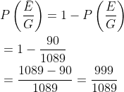 \begin{aligned} &P\left(\frac{\bar{E}}{G}\right)=1-P\left(\frac{E}{G}\right) \\ &=1-\frac{90}{1089} \\ &=\frac{1089-90}{1089}=\frac{999}{1089} \end{aligned}