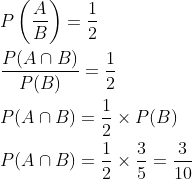 \begin{aligned} &P\left(\frac{A}{B}\right)=\frac{1}{2} \\ &\frac{P(A \cap B)}{P(B)}=\frac{1}{2} \\ &P(A \cap B)=\frac{1}{2} \times P(B) \\ &P(A \cap B)=\frac{1}{2} \times \frac{3}{5}=\frac{3}{10} \end{aligned}