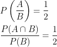 \begin{aligned} &P\left(\frac{A}{B}\right)=\frac{1}{2} \\ &\frac{P(A \cap B)}{P(B)}=\frac{1}{2} \end{aligned}