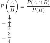\begin{aligned} &P\left(\frac{A}{B}\right)=\frac{P(A \cap B)}{P(B)} \\ &=\frac{\frac{1}{4}}{\frac{1}{3}} \\ &=\frac{3}{4} \end{aligned}