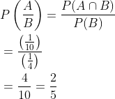 \begin{aligned} &P\left(\frac{A}{B}\right)=\frac{P(A \cap B)}{P(B)} \\ &=\frac{\left(\frac{1}{10}\right)}{\left(\frac{1}{4}\right)} \\ &=\frac{4}{10}=\frac{2}{5} \end{aligned}
