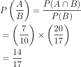 \begin{aligned} &P\left(\frac{A}{B}\right)=\frac{P(A \cap B)}{P(B)} \\ &=\left(\frac{7}{10}\right) \times\left(\frac{20}{17}\right) \\ &=\frac{14}{17} \end{aligned}