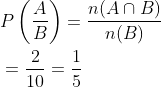 \begin{aligned} &P\left(\frac{A}{B}\right)=\frac{n(A \cap B)}{n(B)} \\ &=\frac{2}{10}=\frac{1}{5} \end{aligned}