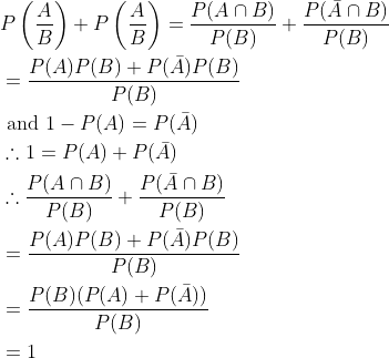 \begin{aligned} &P\left(\frac{A}{B}\right)+P\left(\frac{A}{B}\right)=\frac{P(A \cap B)}{P(B)}+\frac{P(\bar{A} \cap B)}{P(B)} \\ &=\frac{P(A) P(B)+P(\bar{A}) P(B)}{P(B)} \\ &\text { and } 1-P(A)=P(\bar{A}) \\ &\therefore 1=P(A)+P(\bar{A}) \\ &\therefore \frac{P(A \cap B)}{P(B)}+\frac{P(\bar{A} \cap B)}{P(B)} \\ &=\frac{P(A) P(B)+P(\bar{A}) P(B)}{P(B)} \\ &=\frac{P(B)(P(A)+P(\bar{A}))}{P(B)} \\ &=1 \end{aligned}
