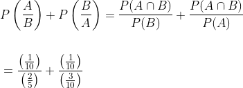 \begin{aligned} &P\left(\frac{A}{B}\right)+P\left(\frac{B}{A}\right)=\frac{P(A \cap B)}{P(B)}+\frac{P(A \cap B)}{P(A)} \\\\ &=\frac{\left(\frac{1}{10}\right)}{\left(\frac{2}{5}\right)}+\frac{\left(\frac{1}{10}\right)}{\left(\frac{3}{10}\right)} \\ \end{aligned}