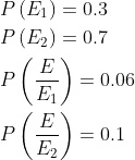 \begin{aligned} &P\left(E_{1}\right)=0.3 \\ &P\left(E_{2}\right)=0.7 \\ &P\left(\frac{E}{E_{1}}\right)=0.06 \\ &P\left(\frac{E}{E_{2}}\right)=0.1 \end{aligned}