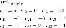 \begin{aligned} &P^{-1} \text { exists }\\ &c_{11}=5 \quad c_{12}=0 \quad c_{13}=-10\\ &c_{21}=-1 \quad c_{22}=-3 \quad c_{23}=4\\ &c_{31}=-1 \quad c_{32}=2 \quad c_{33}=-1 \end{aligned}