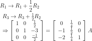 \begin{aligned} &R_{1} \rightarrow R_{1}+\frac{1}{2} R_{2} \\ &\begin{array}{l} R_{3} \rightarrow R_{3}+\frac{1}{2} R_{2} \\ \Rightarrow\left[\begin{array}{ccc} 1 & 0 & \frac{1}{2} \\ 0 & 1 & -3 \\ 0 & 0 & \frac{-1}{2} \end{array}\right]=\left[\begin{array}{ccc} 0 & \frac{1}{4} & 0 \\ -1 & \frac{1}{2} & 0 \\ -2 & \frac{1}{4} & 1 \end{array}\right] A \end{array} \end{aligned}
