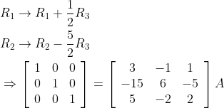 \begin{aligned} &R_{1} \rightarrow R_{1}+\frac{1}{2} R_{3} \ \\ &R_{2} \rightarrow R_{2}-\frac{5}{2} R_{3} \\ &\Rightarrow\left[\begin{array}{ccc} 1 & 0 & 0 \\ 0 & 1 & 0 \\ 0 & 0 & 1 \end{array}\right]=\left[\begin{array}{ccc} 3 & -1 & 1 \\ -15 & 6 & -5 \\ 5 & -2 & 2 \end{array}\right] A \end{aligned}