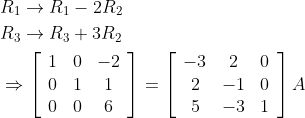 \begin{aligned} &R_{1} \rightarrow R_{1}-2 R_{2} \\ &R_{3} \rightarrow R_{3}+3 R_{2} \\ &\Rightarrow\left[\begin{array}{ccc} 1 & 0 & -2 \\ 0 & 1 & 1 \\ 0 & 0 & 6 \end{array}\right]=\left[\begin{array}{ccc} -3 & 2 & 0 \\ 2 & -1 & 0 \\ 5 & -3 & 1 \end{array}\right] A \end{aligned}