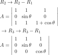 \begin{aligned} &R_{2} \rightarrow R_{2}-R_{1} \\ &A=\left|\begin{array}{ccc} 1 & 1 & 1 \\ 0 & \sin \theta & 0 \\ 1 & 1 & 1+\cos \theta \end{array}\right| \\ &\rightarrow R_{3} \rightarrow R_{3}-R_{1} \\ &A=\left|\begin{array}{ccc} 1 & 1 & 1 \\ 0 & \sin \theta & 0 \\ 0 & 0 & \cos \theta \end{array}\right| \end{aligned}